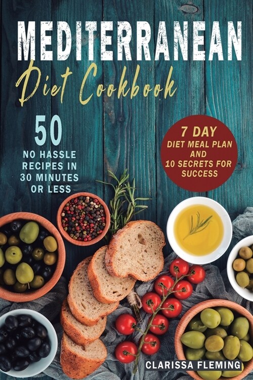 Mediterranean Diet Cookbook: 50 No Hassle Recipes in 30 minutes or less (Includes 7 Day Diet Meal Plan and 10 Secrets for Success) (Paperback)