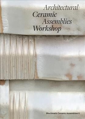 Architectural Ceramic Assemblies Workshop: Bioclimatic Ceramic Assemblies II (Paperback)
