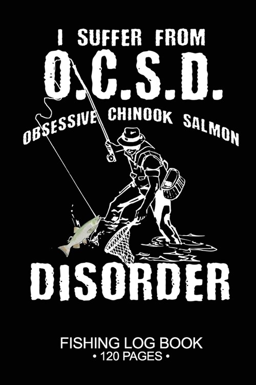 I Suffer From O.C.S.D. Obsessive Chinook Salmon Disorder Fishing Log Book 120 Pages: Cool Freshwater Game Fish Saltwater Fly Fishes Journal Compositio (Paperback)