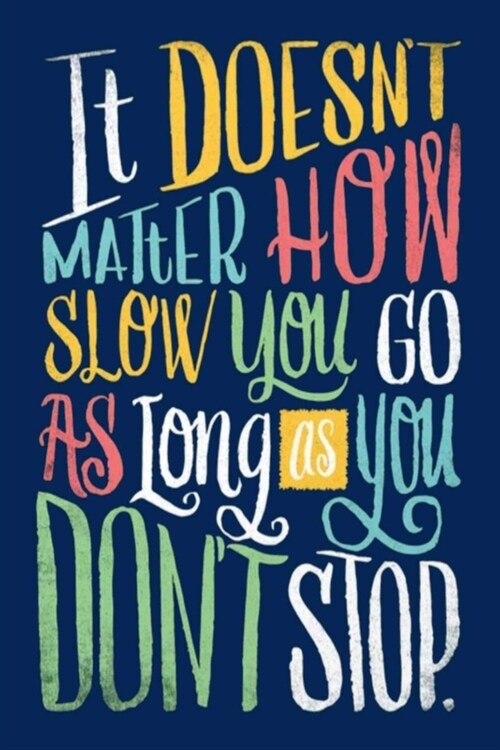 It DOESNT MATTER How Slow you GO AS LONG as you DONT STOP.: Lined Notebook, 110 Pages -Fun and Inspirational Quote on Dark Blue Matte Soft Cover, 6X (Paperback)