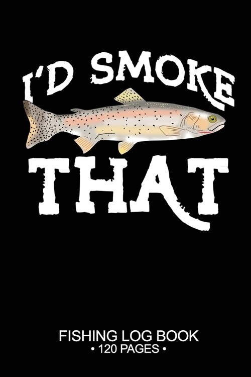 Id Smoke That Fishing Log Book 120 Pages: Cool Freshwater Game Fish Saltwater Fly Fishes Journal Composition Notebook Notes Day Planner Notepad (Paperback)