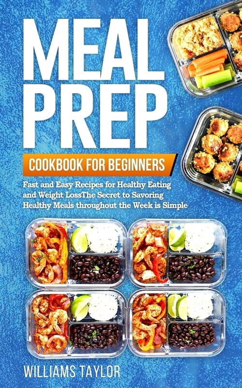 Meal Prep Cookbook for Beginners: Fast and Easy Recipes for Healthy Eating and Weight Loss The Secret to Savoring Healthy Meals throughout the Week is (Paperback)