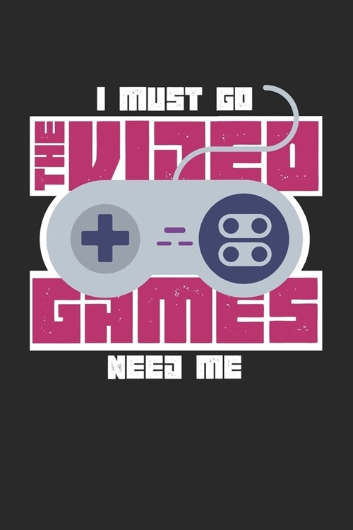 I Must Go The Video Games Need Me: Blank Gamer Composition Notebook to Take Notes at Work. Plain white Pages. Bullet Point Diary, To-Do-List or Journa (Paperback)