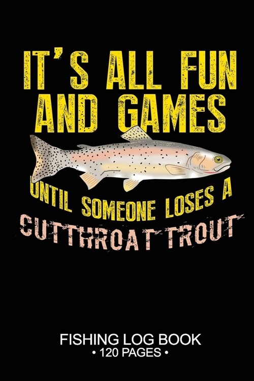 Its All Fun and Games Until Someone Loses A Cutthroat Trout Fishing Log Book 120 Pages: Cool Freshwater Game Fish Saltwater Fly Fishes Journal Compos (Paperback)