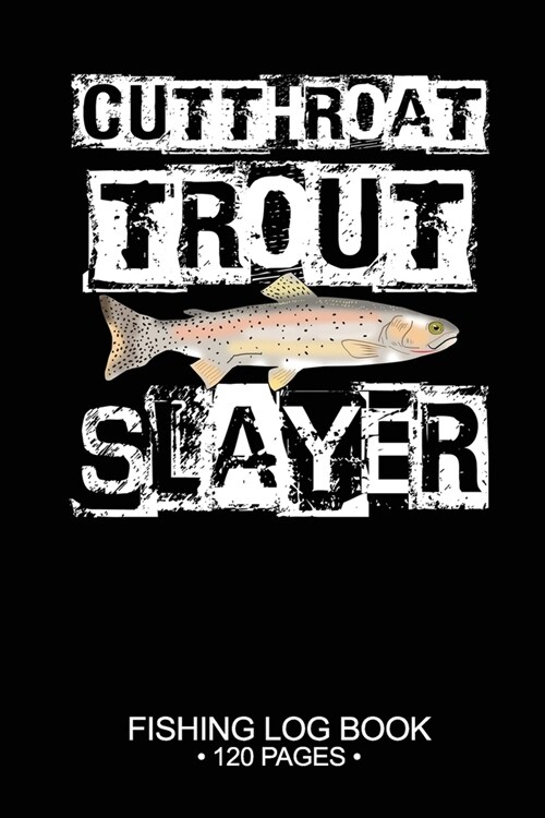 Cutthroat Trout Slayer Fishing Log Book 120 Pages: Cool Freshwater Game Fish Saltwater Fly Fishes Journal Composition Notebook Notes Day Planner Notep (Paperback)
