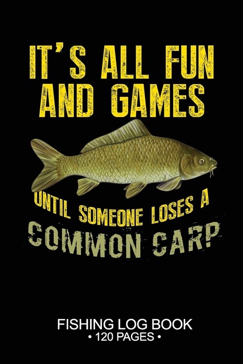 Its All Fun and Games Until Someone Loses A Common Carp Fishing Log Book 120 Pages: Cool Freshwater Game Fish Saltwater Fly Fishes Journal Compositio (Paperback)