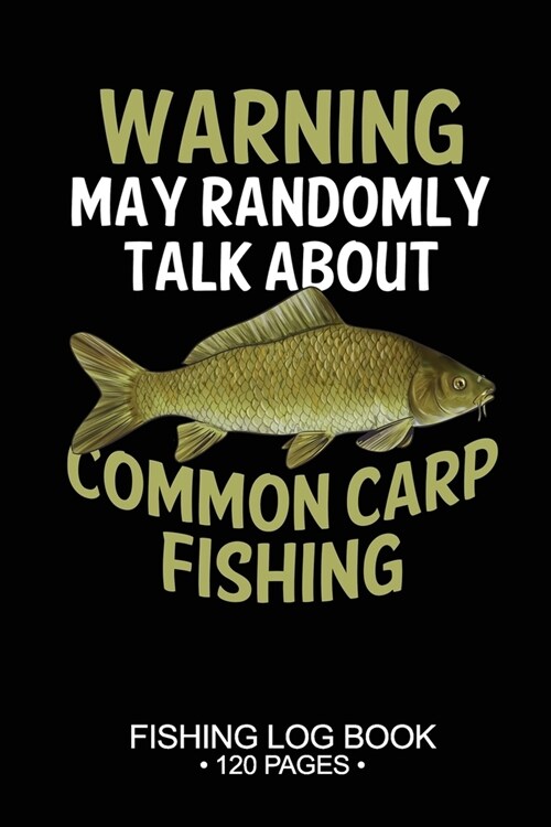 Warning May Randomly Talk About Common Carp Fishing Fishing Log Book 120 Pages: Cool Freshwater Game Fish Saltwater Fly Fishes Journal Composition Not (Paperback)