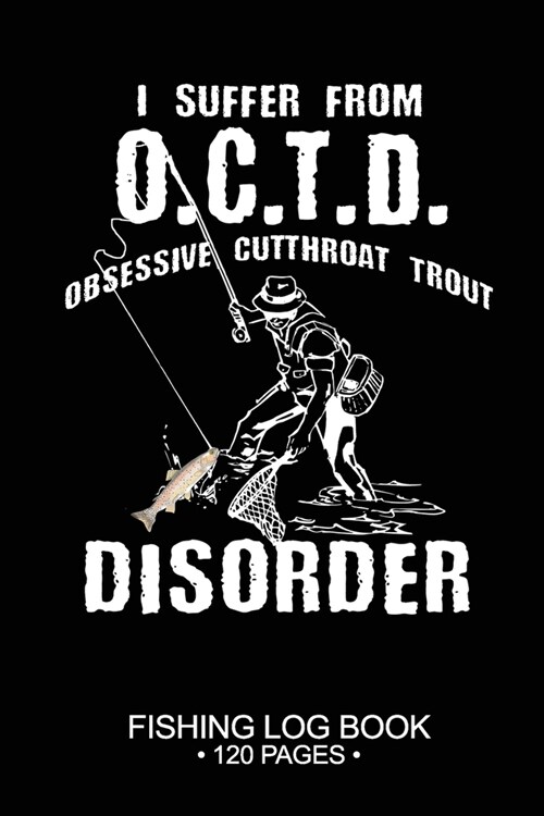 I Suffer From O.C.T.D. Obsessive Cutthroat Trout Disorder Fishing Log Book 120 Pages: Cool Freshwater Game Fish Saltwater Fly Fishes Journal Compositi (Paperback)
