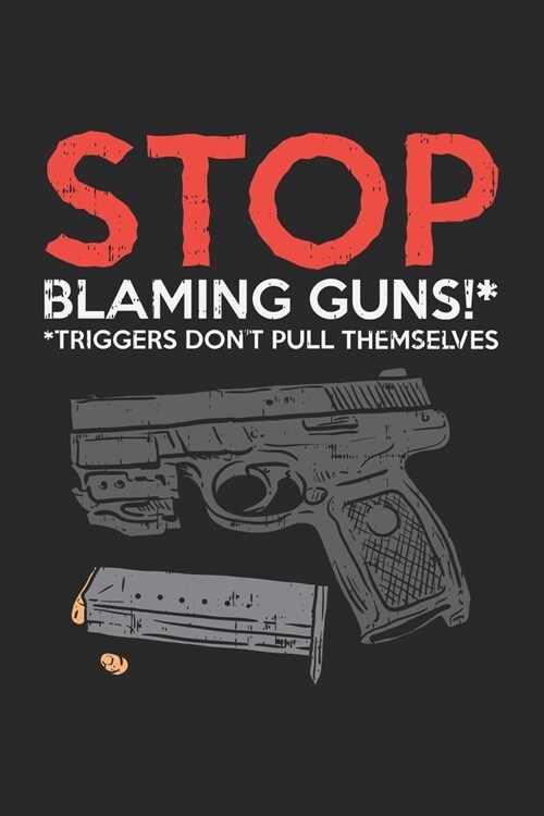 Stop Blaming Guns Triggers Dont Pull Themselves: Pro Gun Second Amendment. Ruled Composition Notebook to Take Notes at Work. Lined Bullet Point Diary (Paperback)