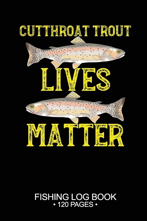 Cutthroat Trout Lives Matter Fishing Log Book 120 Pages: Cool Freshwater Game Fish Saltwater Fly Fishes Journal Composition Notebook Notes Day Planner (Paperback)