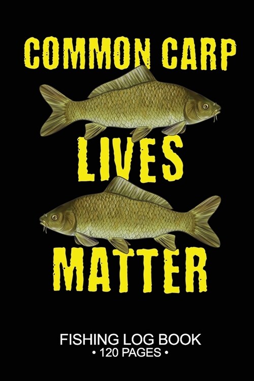 Common Carp Lives Matter Fishing Log Book 120 Pages: Cool Freshwater Game Fish Saltwater Fly Fishes Journal Composition Notebook Notes Day Planner Not (Paperback)