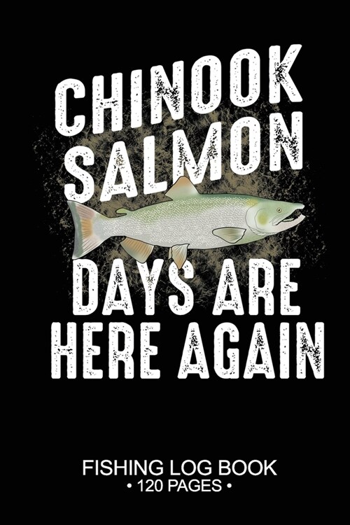 Chinook Salmon Days Are Here Again Fishing Log Book 120 Pages: Cool Freshwater Game Fish Saltwater Fly Fishes Journal Composition Notebook Notes Day P (Paperback)