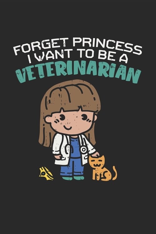 Forget Princess I Want To Be A Veterinarian: Blank Composition Notebook to Take Notes at Work. Plain white Pages. Bullet Point Diary, To-Do-List or Jo (Paperback)