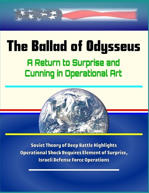 The Ballad of Odysseus: A Return to Surprise and Cunning in Operational Art - Soviet Theory of Deep Battle Highlights Operational Shock Requir (Paperback)