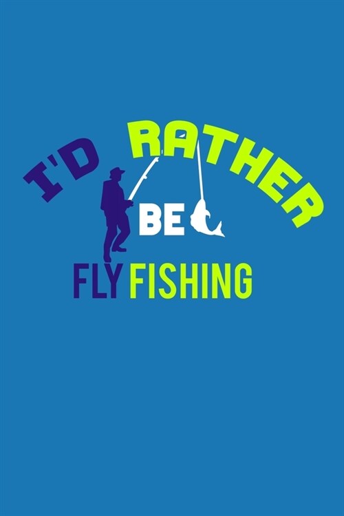 Id Rather Be Fly Fishing: Blank Lined Notebook: Fishing Logbook Journal Fishermen Log 6x9 - 110 Blank Pages - Plain White Paper - Soft Cover Boo (Paperback)