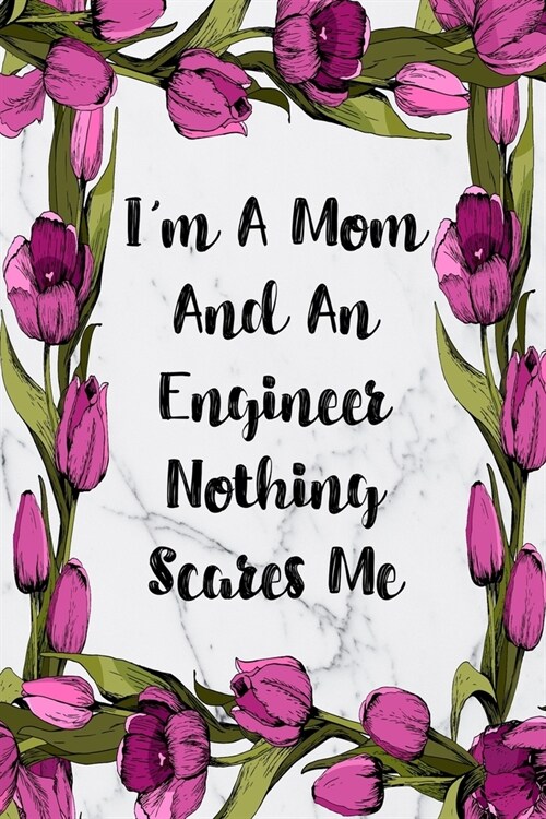 Im A Mom And An Engineer Nothing Scares Me: Blank Lined Journal For Engineer Appreciation Gifts Floral Notebook (Paperback)