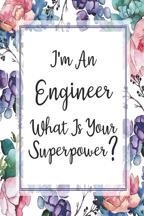 Im An Engineer What Is Your Superpower?: Blank Lined Journal For Engineer Appreciation Gifts Floral Notebook (Paperback)