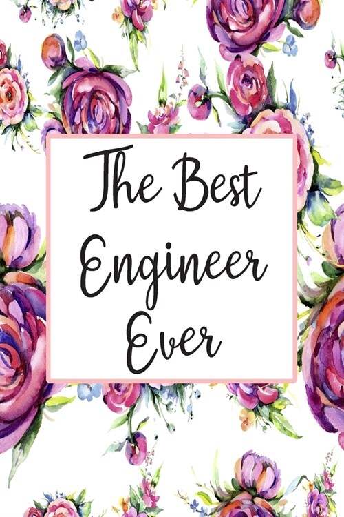 The Best Engineer Ever: Blank Lined Journal For Engineer Appreciation Gifts Floral Notebook (Paperback)