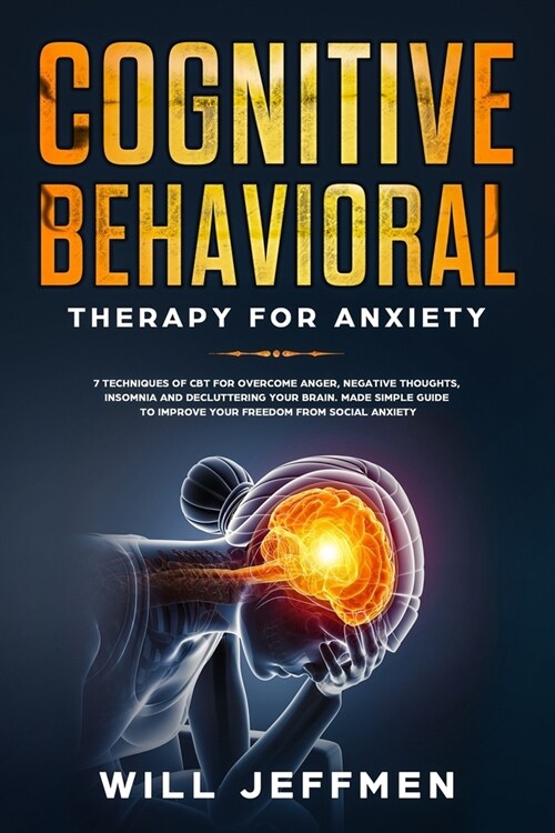 Cognitive Behavioral Therapy for Anxiety: 7 Techniques of CBT for Overcome Anger, Negative Thoughts, Insomnia & Decluttering your Brain.Made Simple Gu (Paperback)