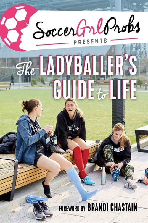 Soccergrlprobs Presents: The Ladyballers Guide to Life (Hardcover)