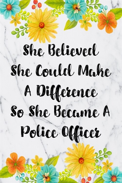 She Believed She Could Make A Difference So She Became A Police Officer: Blank Lined Journal For Police Officer Appreciation Gifts Floral Notebook (Paperback)