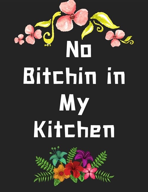 No Bitchin in My Kitchen: personalized recipe box, recipe keeper make your own cookbook, 106-Pages 8.5 x 11 Collect the Recipes You Love in Yo (Paperback)