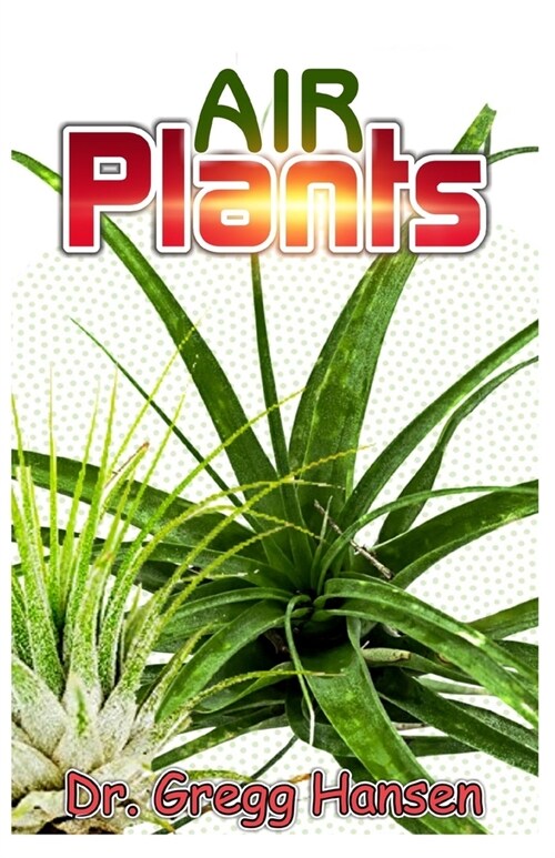 Air Plants: All you need to know about Growing Tillandsias and the Amazing Benefits of Air Plants (Paperback)