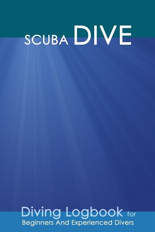 Scuba Dive: Practical Divers Journal for Training, Recreation and Certification: Detailed Log for 100 dives. (Paperback)