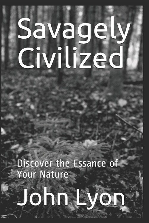Savagely Civilized: Discover the Essance of Your Nature (Paperback)