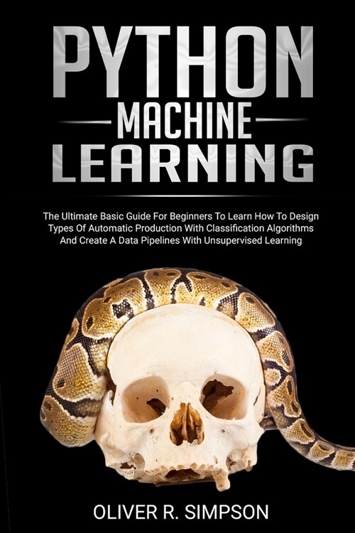 Python Machine Learning: The Ultimate Basic Guide For Beginners To Learn How To Design Types Of Automatic Production With Classification Algori (Paperback)