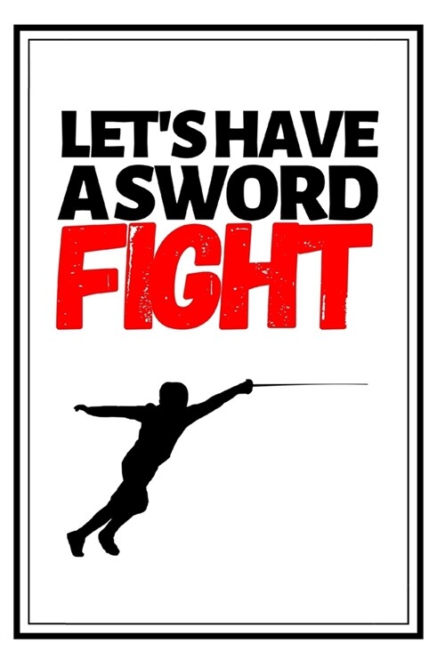 Lets Have A Sword Fight: Funny Fencing Notebook/Journal (6 X 9) Unique Sabre Gift For Christmas Or Birthday (Paperback)