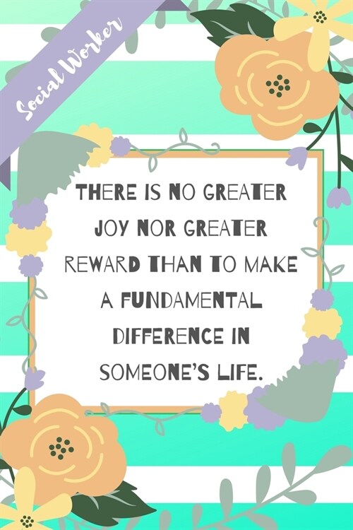 There is no greater joy nor greater reward than to make a fundamental difference in someones life: Green Stripe Yellow Flowers Social Worker Gift - S (Paperback)