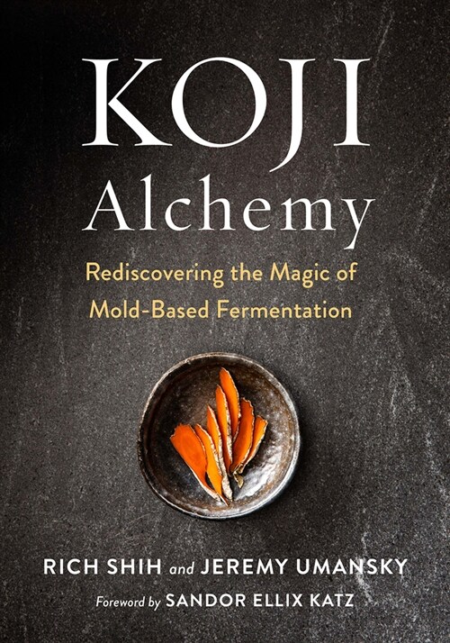 Koji Alchemy: Rediscovering the Magic of Mold-Based Fermentation (Soy Sauce, Miso, Sake, Mirin, Amazake, Charcuterie) (Hardcover)