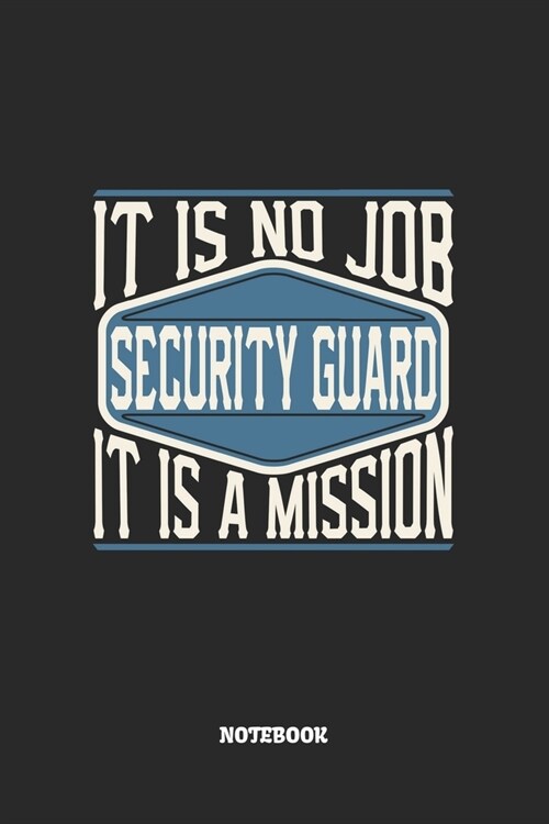 Security Guard Notebook - It Is No Job, It Is A Mission: Blank Composition Notebook to Take Notes at Work. Plain white Pages. Bullet Point Diary, To-D (Paperback)