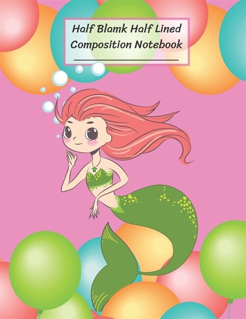 Half Blank Half Lined Composition Notebook: Cute Mermaid, Color Balloon, Half Unruled paper Journal, Writing Painting Doodling Drawing,8.5x11,100 Pag (Paperback)