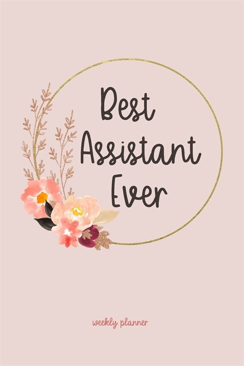 Best Assistant Ever - Weekly Planner: Undated 24 Month Weeks Organizer, Planner & Notebook with Blush, and Rose Gold Pinks Floral Cover Design (Paperback)