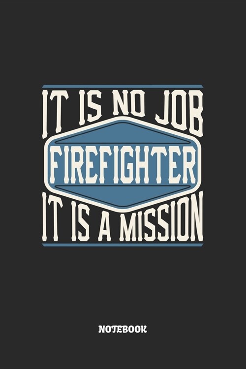 Firefighter Notebook - It Is No Job, It Is A Mission: Blank Composition Notebook to Take Notes at Work. Plain white Pages. Bullet Point Diary, To-Do-L (Paperback)