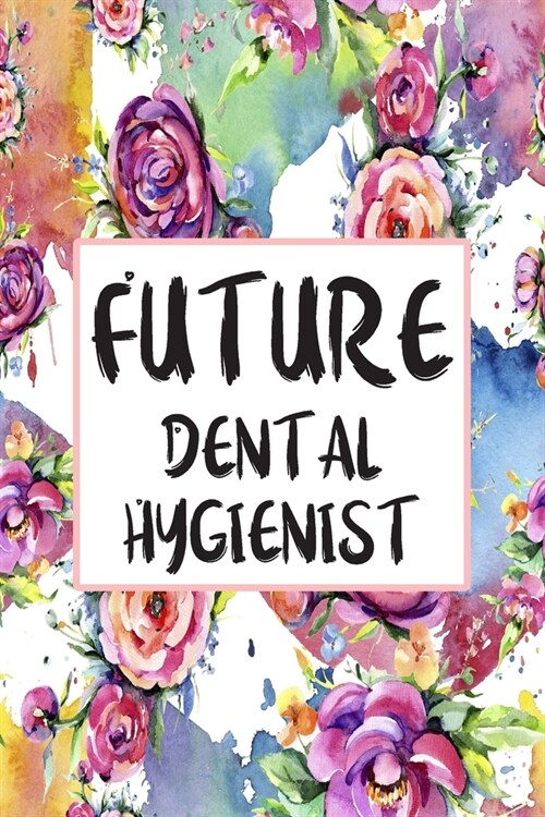 Future Dental Hygienist: Blank Lined Journal For Dental Hygienist Appreciation Gifts Floral Notebook (Paperback)