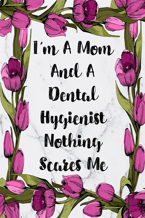 Im A Mom And A Dental Hygienist Nothing Scares Me: Blank Lined Journal For Dental Hygienist Appreciation Gifts Floral Notebook (Paperback)