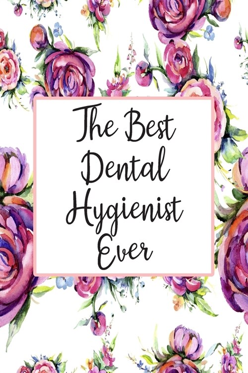 The Best Dental Hygienist Ever: Blank Lined Journal For Dental Hygienist Appreciation Gifts Floral Notebook (Paperback)