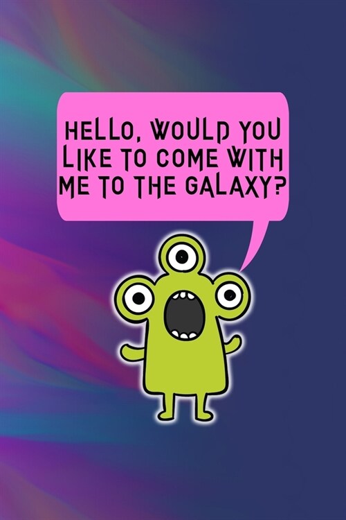 Hello, Would You Like To Come With Me To The Galaxy?: All Purpose 6x9 Blank Lined Notebook Journal Way Better Than A Card Trendy Unique Gift Colors Te (Paperback)