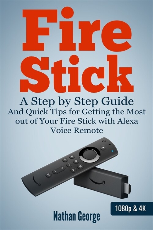 Fire Stick: A Step by Step Guide and Quick Tips for Getting the Most out of Your Fire Stick with Alexa Voice Remote (Paperback)