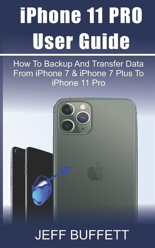 iPhone 11 User Guide - How To Backup And Transfer Data From iPhone 7 & iPhone 7 Plus To iPhone 11 Pro: iPhone 11 User Manual For Beginners - How To Tr (Paperback)