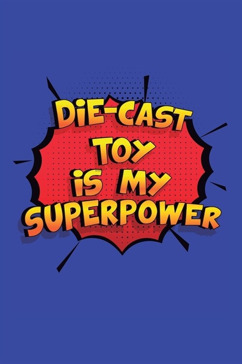 Die-Cast Toy Is My Superpower: A 6x9 Inch Softcover Diary Notebook With 110 Blank Lined Pages. Funny Die-Cast Toy Journal to write in. Die-Cast Toy G (Paperback)