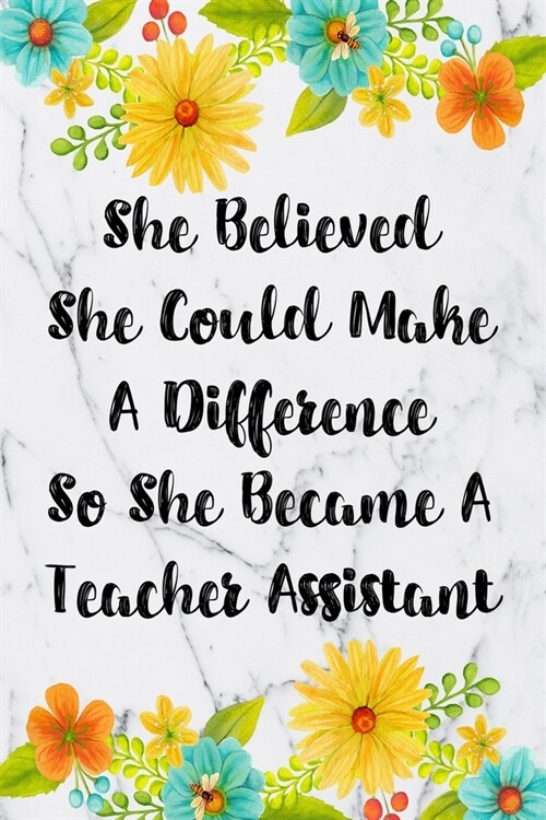 She Believed She Could Make A Difference So She Became A Teacher Assistant: Blank Lined Journal For Teacher Assistant Appreciation Gifts Floral Notebo (Paperback)
