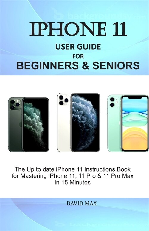 iPhone 11 User Guide for Beginners & Seniors: The Up to date iPhone 11 Instructions Book for Mastering iPhone 11, 11 Pro & 11 Pro Max In 15 Minutes (Paperback)