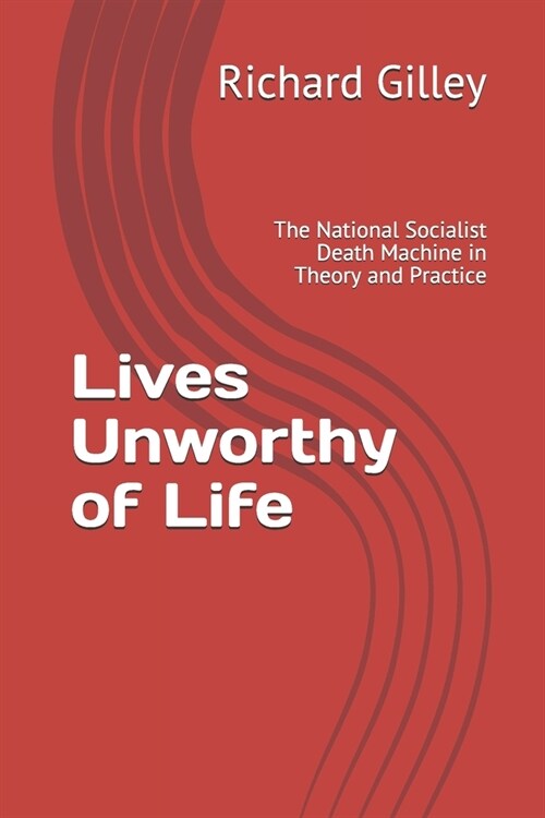 Lives Unworthy of Life: The National Socialist Death Machine in Theory and Practice (Paperback)