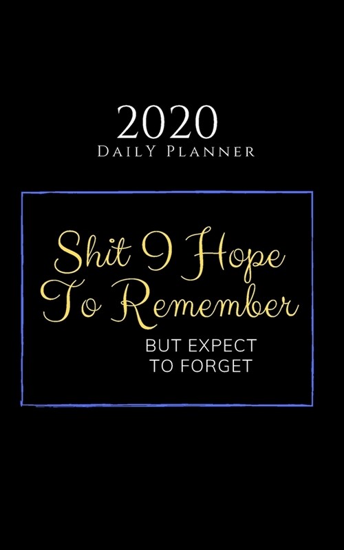 Shit I Hope To Remember But Expect To Forget - 2020 Daily Planner: 5x8 Blank Daily Weekly 52-Week Calendar Organizer (Paperback)