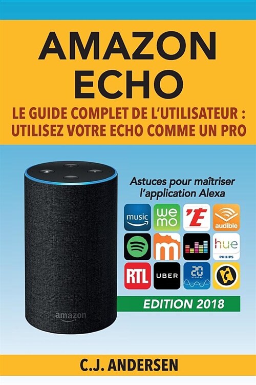 Amazon Echo - Le guide complet de lutilisateur: Utilisez votre Echo comme un pro - Astuces pour ma?riser lapplication Alexa (Paperback)