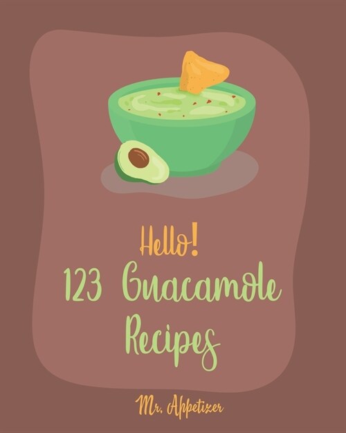 Hello! 123 Guacamole Recipes: Best Guacamole Cookbook Ever For Beginners [Guacamole Recipe Book, Mexican Appetizer Cookbook, Taco Dip Recipe, Finger (Paperback)
